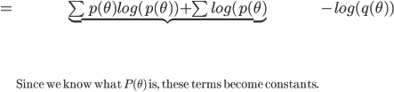 = \underbrace{\sum p(\theta) log(p(\theta)) + \sum log(p(\theta)}_{\text{Since we know what $P(\theta)$ is, these terms become constants.}} - log(q(\theta)) 